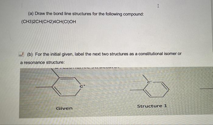 I
(a) Draw the bond line structures for the following compound:
(CH3)2CH(CH2)4CH(CI)OH
AN(b) For the initial given, label the