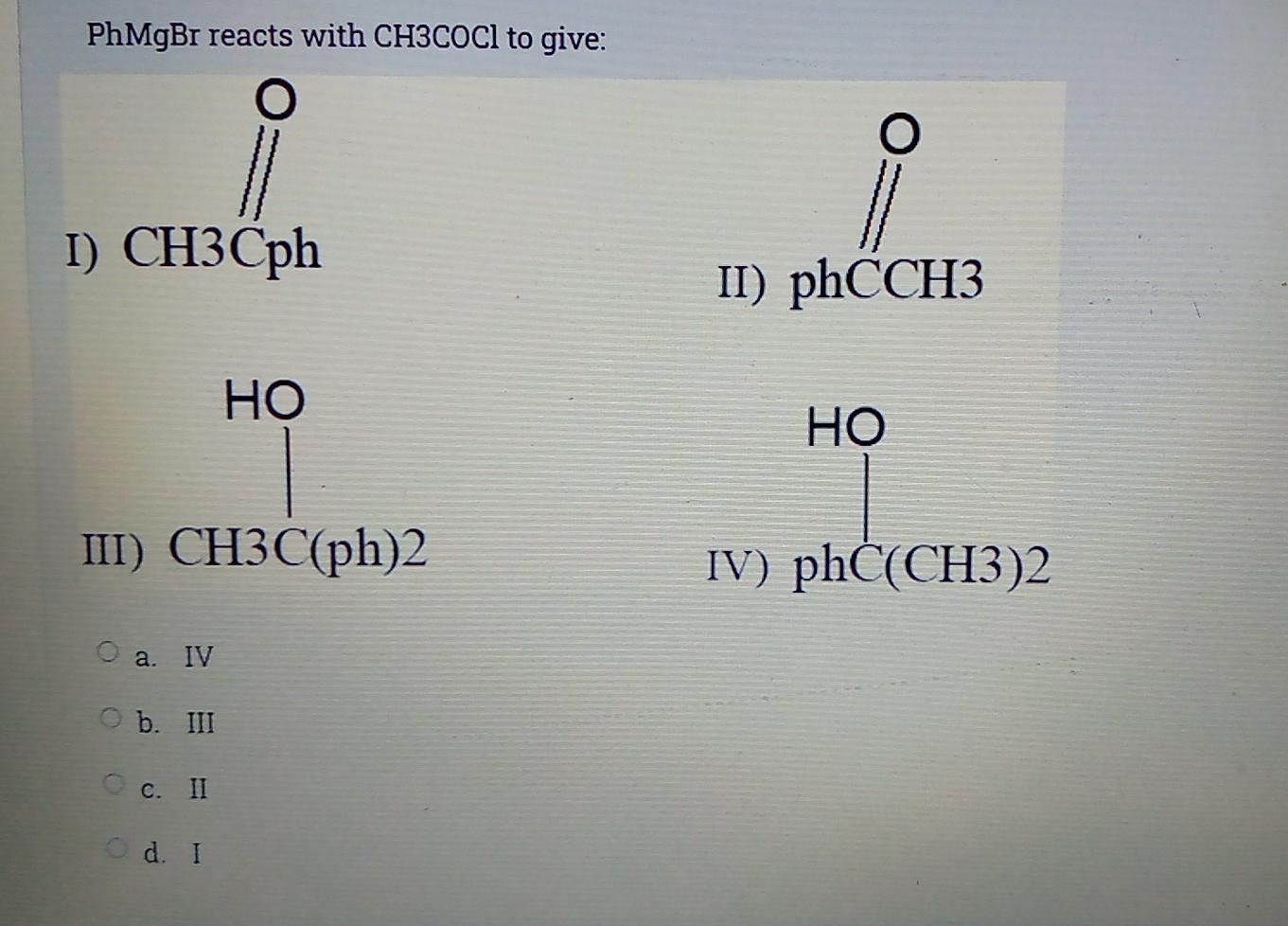 Solved PhMgBr reacts with CH3COCl to give: O O I) CH3Cph II) | Chegg.com