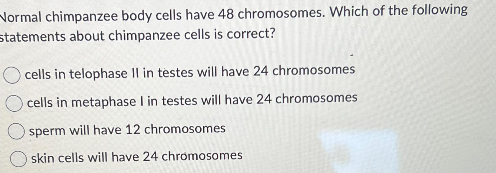 Solved Normal chimpanzee body cells have 48 ﻿chromosomes.