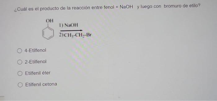 ¿Cuál es el producto de la reacción entre fenol + NaOH y luego con bromuro de etilo? OH 1) NaOH 2)CH-CH-BI 4-Etilfenol 2-Etil