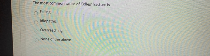 Solved The most common cause of Colles' fracture is Falling | Chegg.com