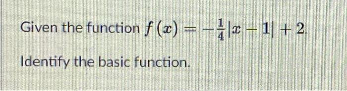 Solved Given the function f(x)=−41∣x−1∣+2 Identify the basic | Chegg.com