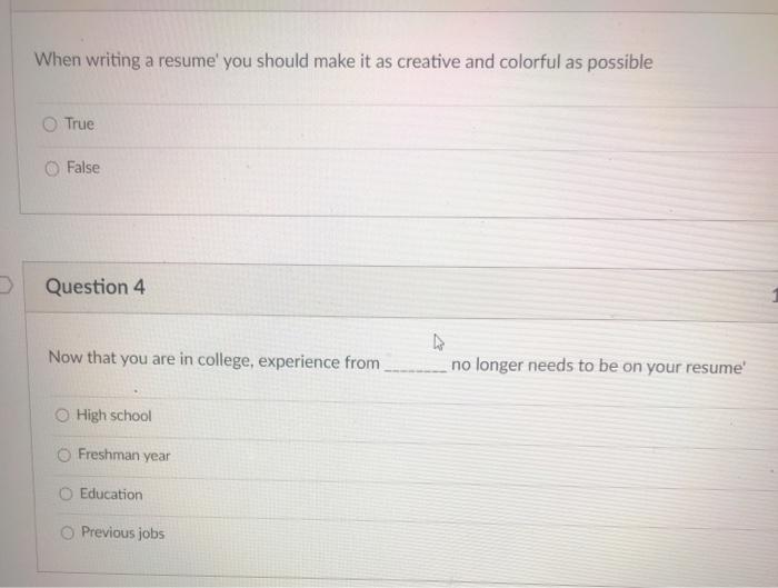 When writing a resume you should make it as creative and colorful as possible True False Question 4 Now that you are in coll