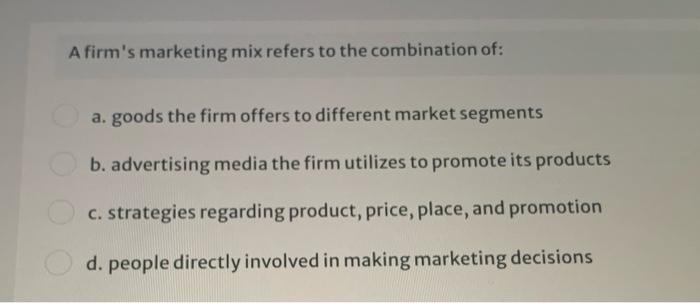 Solved A Firm s Marketing Mix Refers To The Combination Of Chegg