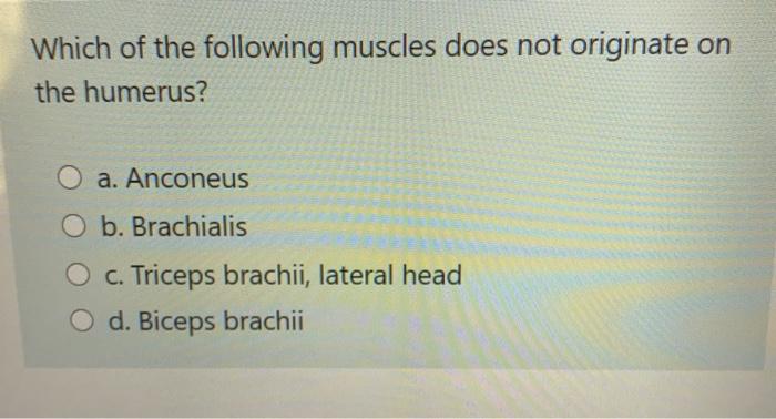 Which of the following muscles does not originate on the humerus? a. Anconeus O b. Brachialis O c. Triceps brachii, lateral h