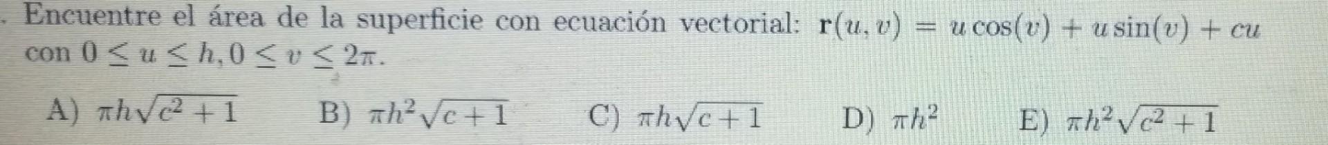 Encuentre el área de la superficie con ecuación vectorial: \( \mathbf{r}(u, v)=u \cos (v)+u \sin (v)+c u \) con \( 0 \leq u \