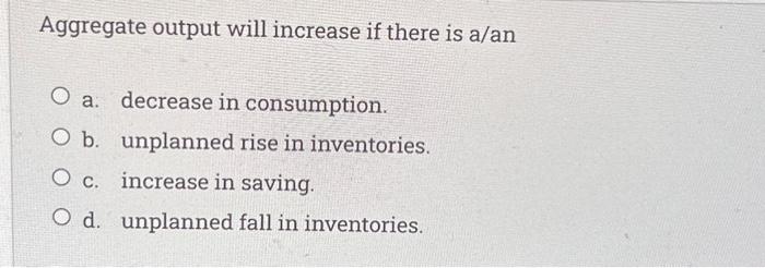Solved Aggregate output will increase if there is a/an O a. | Chegg.com