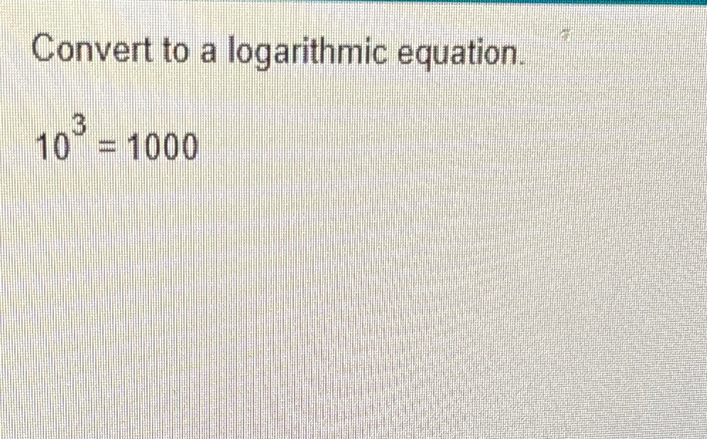Solved Convert to a logarithmic equation.103=1000 | Chegg.com