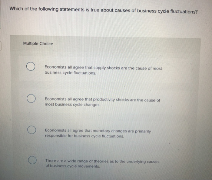 Which of the following statements is true about causes of business cycle fluctuations?
Multiple Choice
Economists all agree t