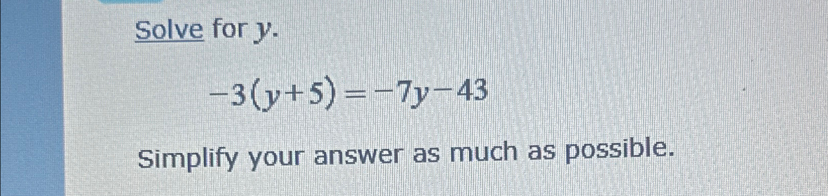 Solved Solve for y.-3(y+5)=-7y-43Simplify your answer as | Chegg.com