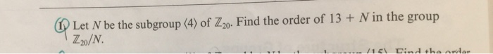 Solved Let N be the subgroup (4) of Z20. Find the order of | Chegg.com