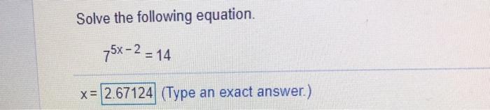 Solved Solve the following equation. 75x - 2 = 14 x= 2.67124 | Chegg.com