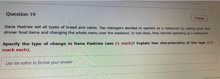 Question 19
2. Points
Dana Pastries sell all types of bread and cakes. Top managers decided to operate as a restaurant by add