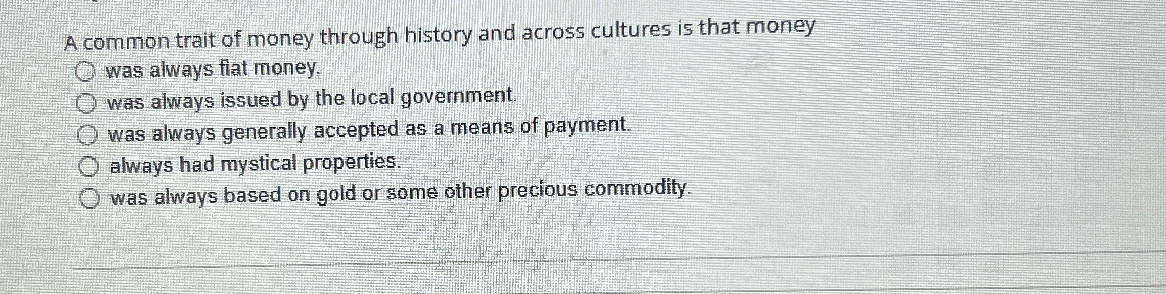 Solved A common trait of money through history and across