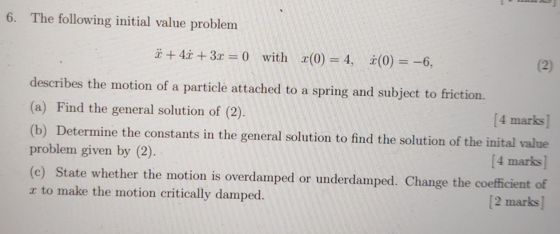 6. The following initial value problem
* + 4x + 3x = 0 with x(0) = 4, ?(0) = ?6,
describes the motion of a particlè attached 