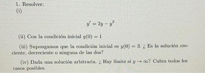 1. Resolver: (i) \[ y^{\prime}=2 y-y^{2} \] (ii) Con la condición inicial \( y(0)=1 \) (iii) Supongamos que la condición inic