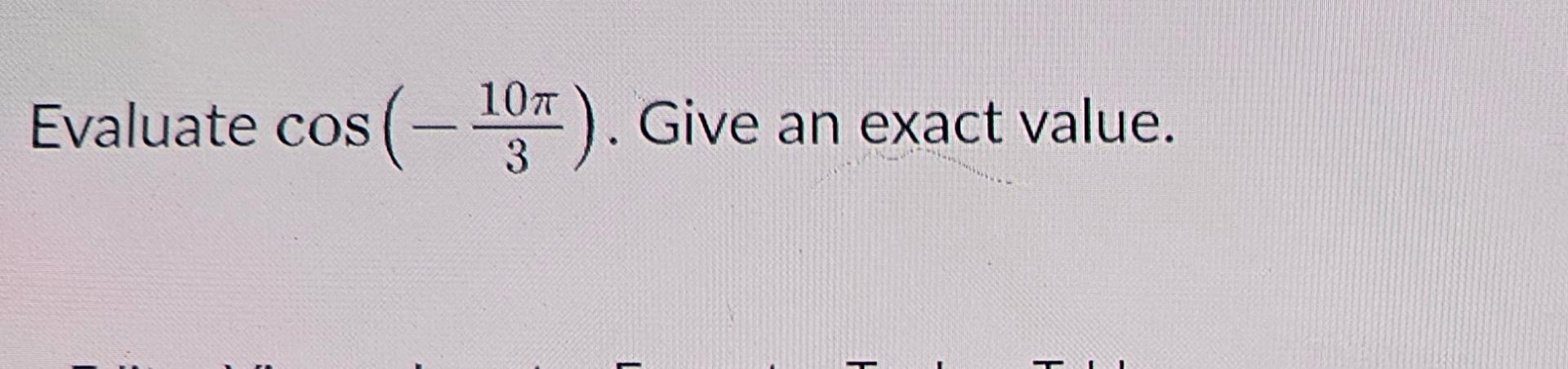 Solved Evaluate cos(-10π3). ﻿Give an exact value. | Chegg.com