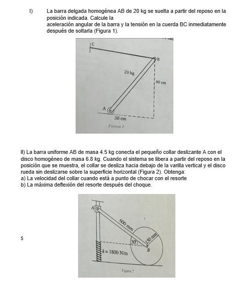 I) La barra delgada homogénea \( \mathrm{AB} \) de \( 20 \mathrm{~kg} \) se suelta a partir del reposo en la posición indicad