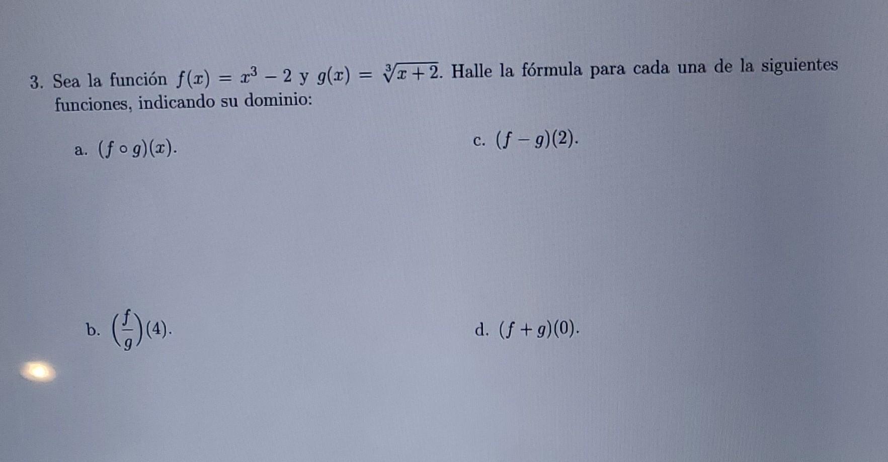 3. Sea la función \( f(x)=x^{3}-2 \) y \( g(x)=\sqrt[3]{x+2} \). Halle la fórmula para cada una de la siguientes funciones, i