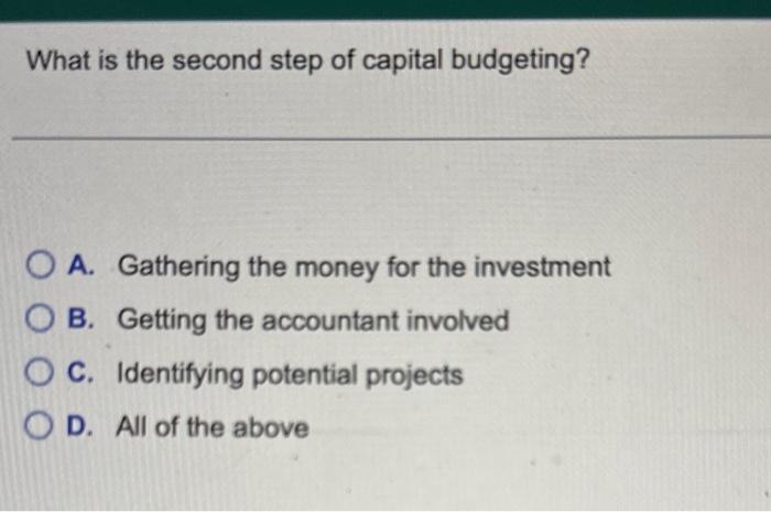 What is the second step of capital budgeting?
A. Gathering the money for the investment
B. Getting the accountant involved
C.