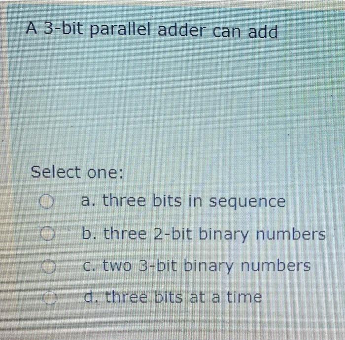 Solved A 3-bit parallel adder can add Select one: a. three | Chegg.com