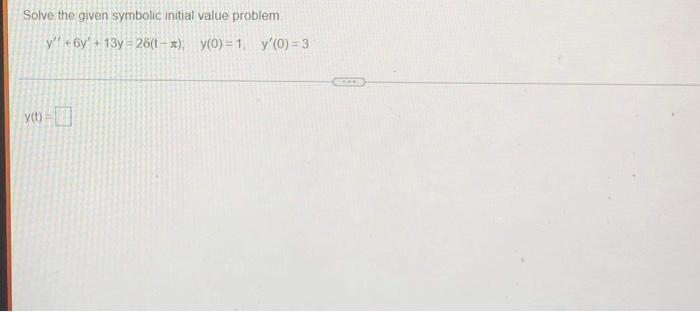 Solve the given symbolic initial value problem y!! + 6y + 13y = 2(t- #) y(0) = 1 y (0) = 3 C y) = 1