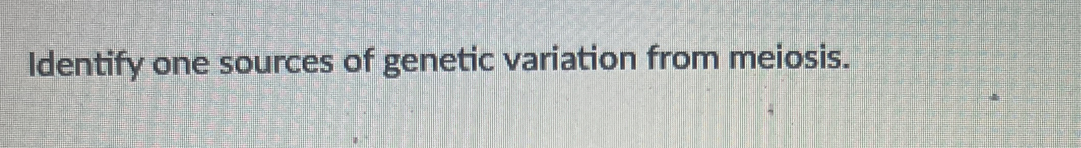 Solved Identify one sources of genetic variation from | Chegg.com