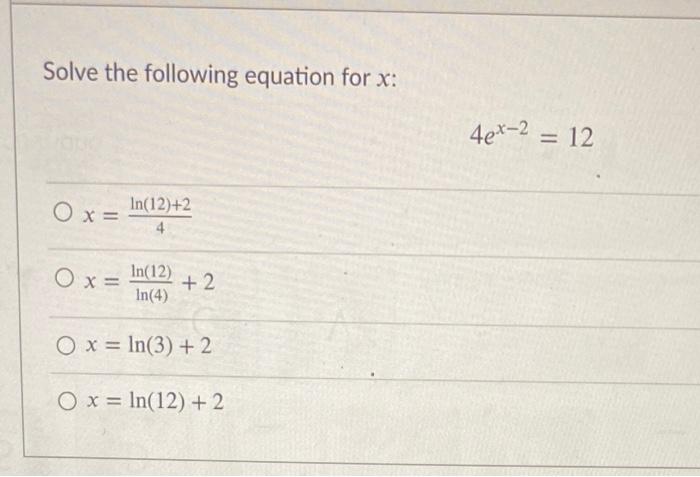 Solved Solve the following equation for x: 4ex-2 = 12 O x= | Chegg.com
