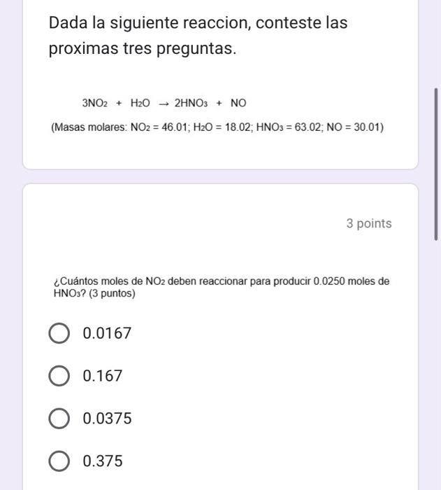 Dada la siguiente reaccion, conteste las proximas tres preguntas. \[ \begin{array}{c} 3 \mathrm{NO}_{2}+\mathrm{H}_{2} \mathr