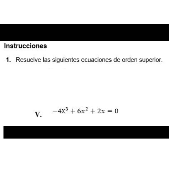 Instrucciones 1. Resuelve las siguientes ecuaciones de orden superior. V. \( -4 x^{3}+6 x^{2}+2 x=0 \)