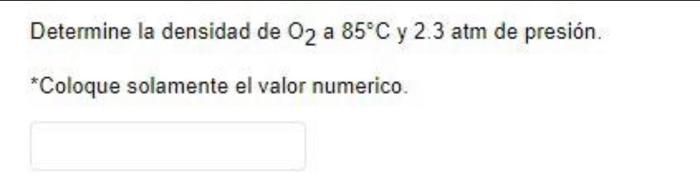 Determine la densidad de O2 a 85°C y 2.3 atm de presión. * Coloque solamente el valor numerico.