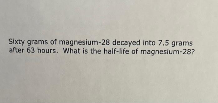 Solved Sixty grams of magnesium-28 decayed into 7.5 grams | Chegg.com