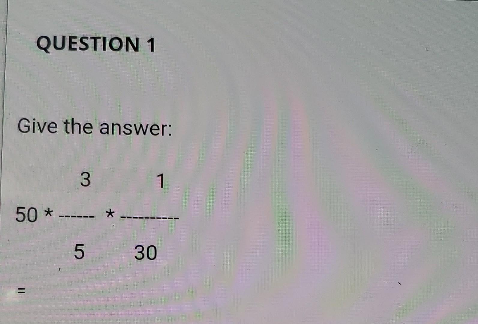 Solved QUESTION 1 Give the answer: 3 1 50 * 5 30 = Chegg com