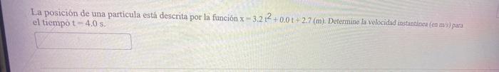 La posición de una particula está descrita por la función \( \mathrm{x}=3.2 \mathrm{t}^{2}+0.0 \mathrm{t}+2.7(\mathrm{~m}) \)