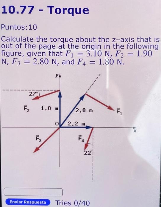 10.77 Torque
Puntos:10
Calculate the torque about the z-axis that is
out of the page at the origin in the following
figure, g