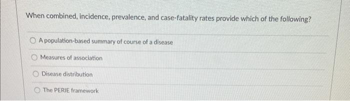 When combined, incidence, prevalence, and case-fatality rates provide which of the following?
A population-based summary of c