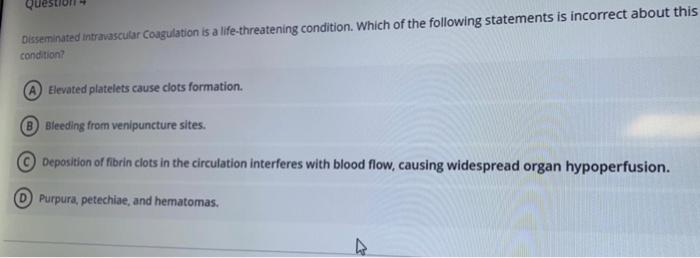 Disseminated intravascular Coagulation is a life-threatening condition. Which of the following statements is incorrect about