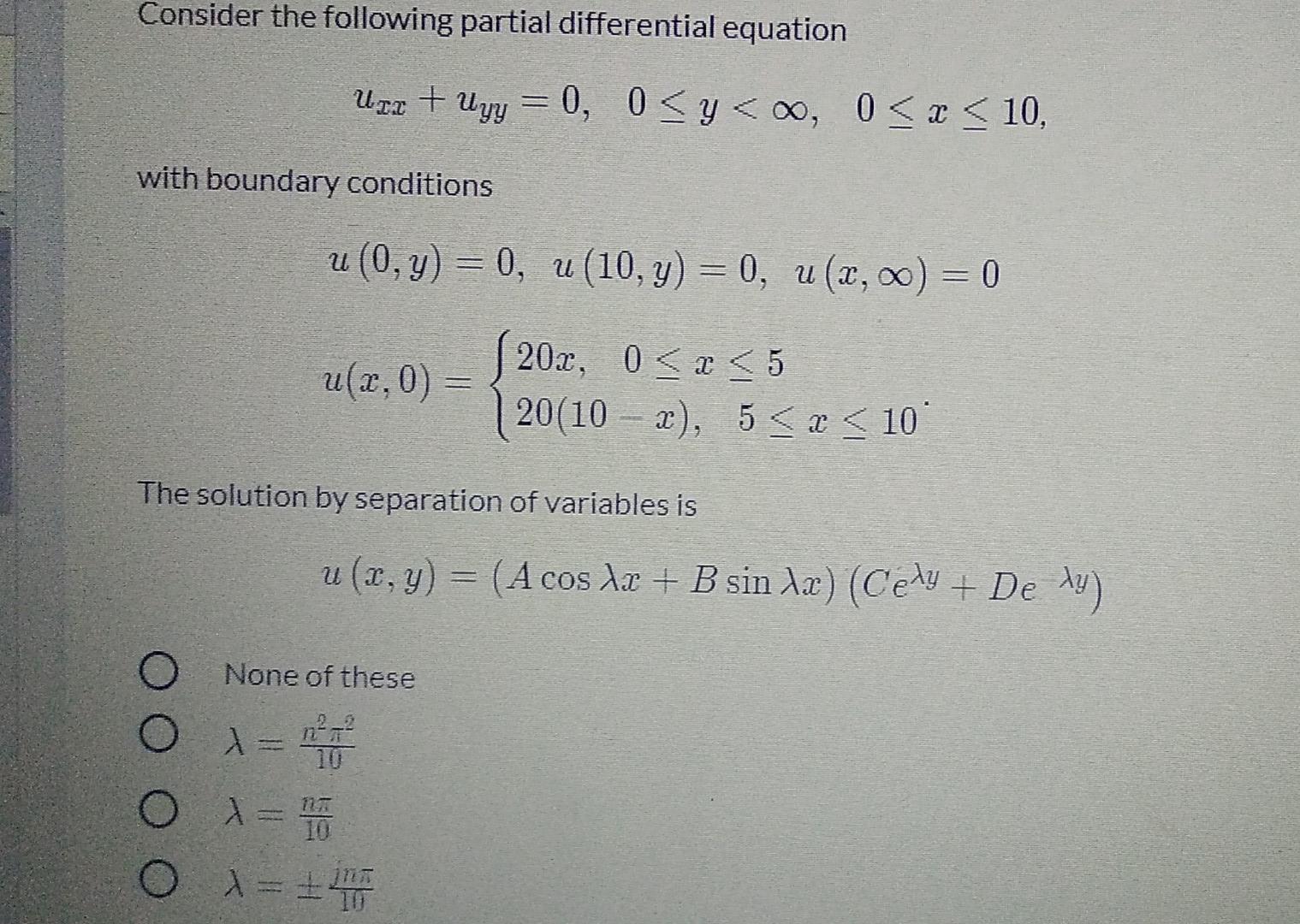 Consider the following partial differential equation
Uzz + Uyy = 0, 0 <y<0, 0<x< 10,
with boundary conditions
u(0, y) = 0, u(