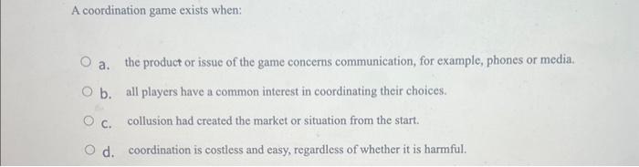 Solved A coordination game exists when: a. the product or | Chegg.com