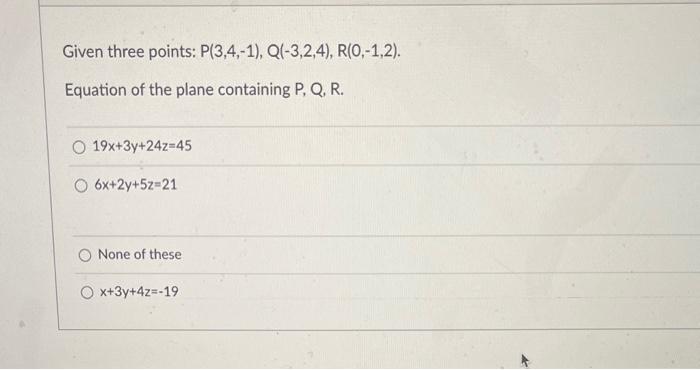 Given three points: \( P(3,4,-1), Q(-3,2,4), R(0,-1,2) \)
Equation of the plane containing \( P, Q, R \).
\[
\begin{array}{l}