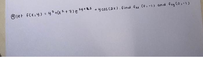 (a) let \( f(x, y)=y^{2}+\left(x^{2}+7\right) e^{2 y+72}+y \cos (2 x) \). find \( f_{x x}(0,-1) \) and \( f_{x y}(0,-1) \)