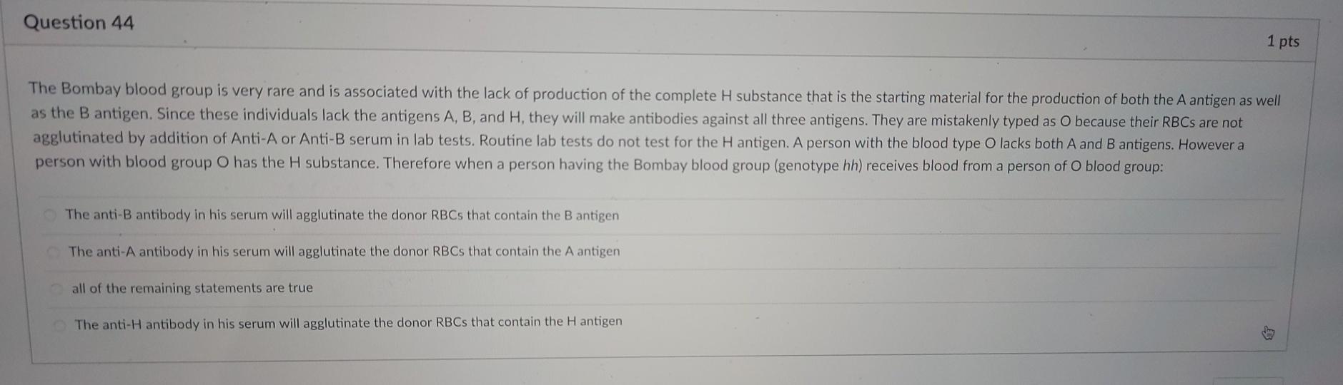 Question 44 1 pts The Bombay blood group is very rare and is associated with the lack of production of the complete H substan