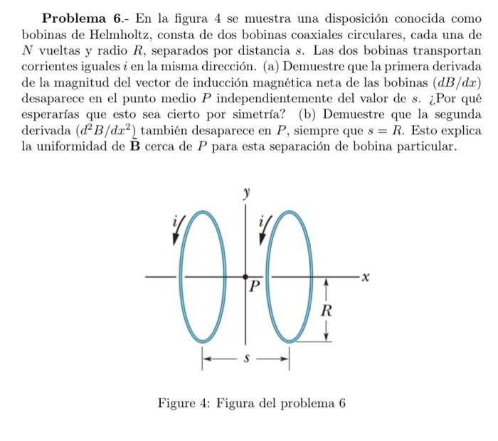 Problema 6.- En la figura 4 se muestra una disposición conocida como bobinas de Helmholtz, consta de dos bobinas coaxiales ci