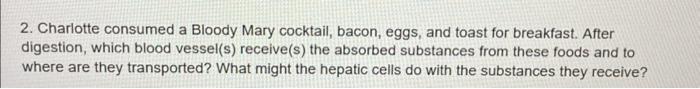 2. Charlotte consumed a Bloody Mary cocktail, bacon, eggs, and toast for breakfast. After digestion, which blood vessel(s) re