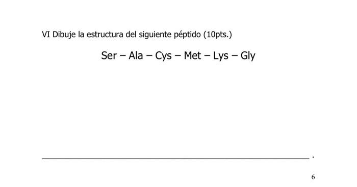 VI Dibuje la estructura del siguiente péptido (10pts.) Ser - Ala - Cys - Met - Lys - Gly