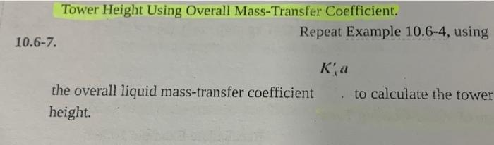 Tower Height Using Overall Mass-Transfer Coefficient.
Repeat Example 10.6-4, using
\( K_{i}^{\prime} a \)
the overall liquid 