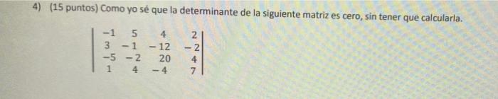 4) (15 puntos) Como yo sé que la determinante de la siguiente matriz es cero, sin tener que calcularla. -1 5 4. 3 -1 - 12 -5