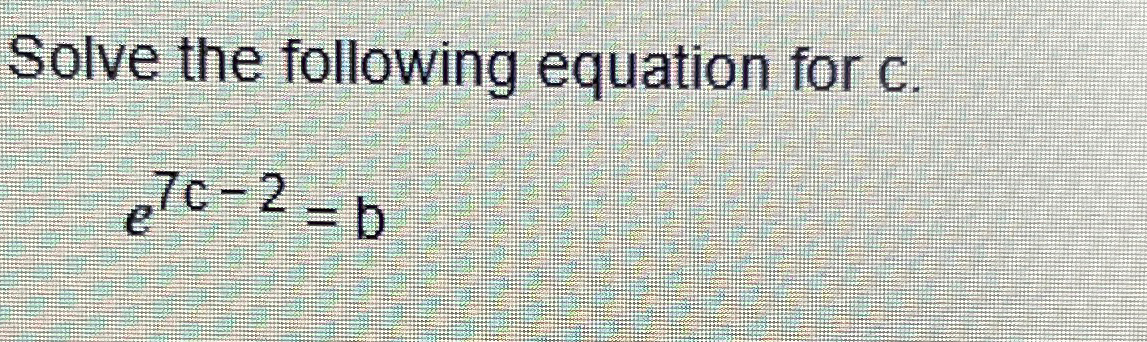 Solved Solve the following equation for C.e7c-2=b | Chegg.com