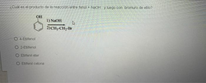 ¿Cuál es el producto de la reacción entre fenol + NaOH y luego con bromuro de etilo? OH 1) NaOH 2)CH,-CH2-BE O 4-Etilfenol O2