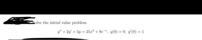 olve the initial value problem \[ y^{\prime \prime}+2 y^{\prime}+5 y=25 x^{2}+8 e^{-x}, y(0)=0, y^{\prime}(0)=1 \]